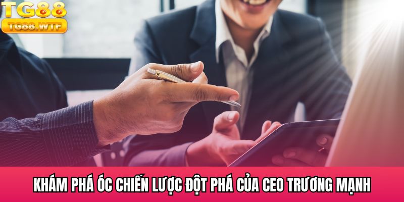Khám phá óc chiến lược đột phá của CEO Trương Mạnh