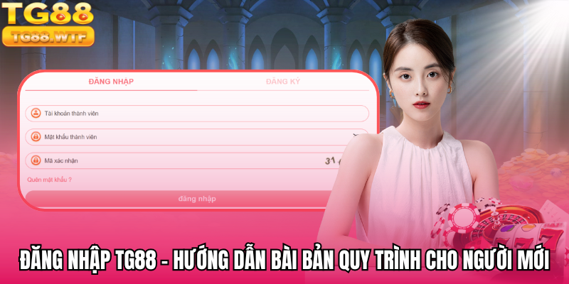 Đăng Nhập TG88 - Hướng Dẫn Bài Bản Quy Trình Cho Người Mới