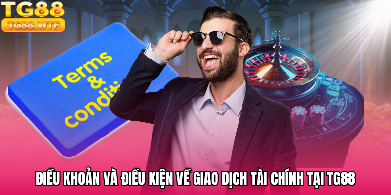 Một số điều khoản và điều kiện cần nắm trong giao dịch tại TG88