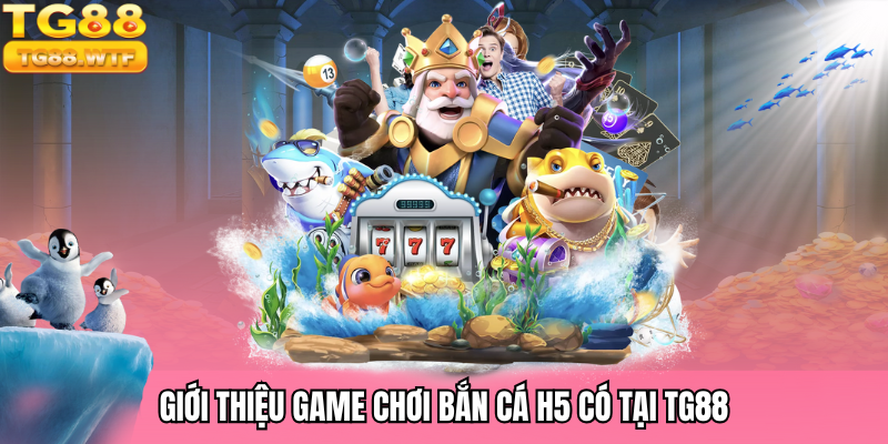 Tìm hiểu về tựa game bắn cá H5 có tại nhà cái TG88