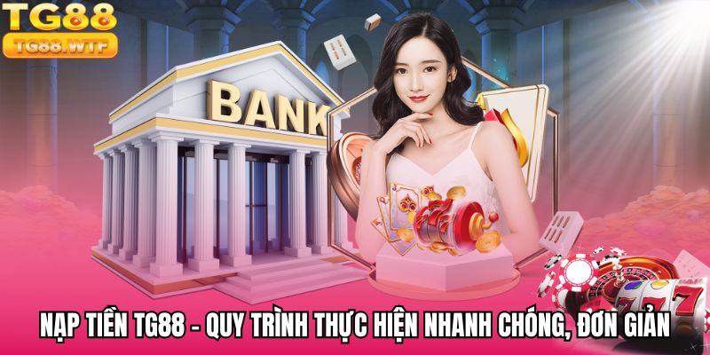 Nạp Tiền TG88 - Quy Trình Thực Hiện Nhanh Chóng, Đơn Giản