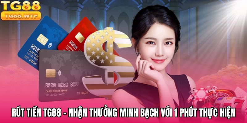 Rút Tiền TG88 - Nhận Thưởng Minh Bạch Với 1 Phút Thực Hiện
