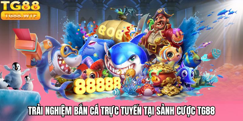 Trải nghiệm bắn cá trực tuyến tại sảnh cược TG88