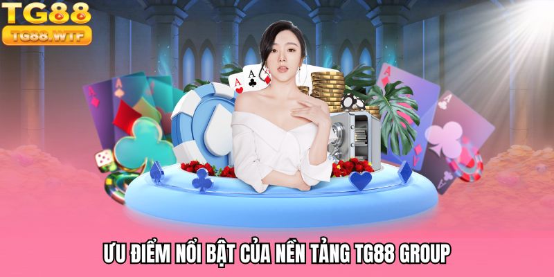Ưu điểm nổi bật của nền tảng TG88 GROUP