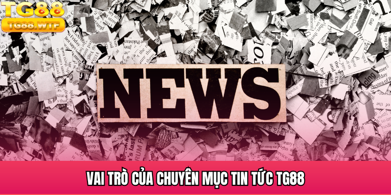 Vai trò của chuyên mục tin tức TG88