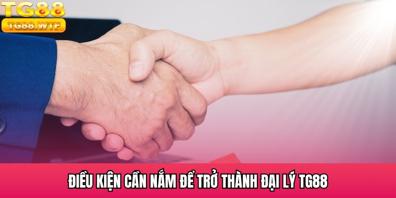 Những điều kiện cần đáp ứng để trở thành đại lý TG88