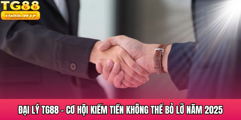 Đại Lý TG88 - Cơ Hội Kiếm Tiền Không Thể Bỏ Lỡ Năm 2025